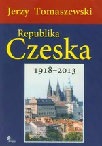 Republika Czeska 1918-2013 - Jerzy Tomaszewski