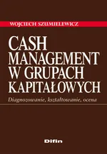 Cash Management w grupach kapitałowych. Diagnozowanie, kształtowanie, ocena - Outlet - Wojciech Szumielewicz