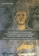 Kaznodziejstwo bernardyńskie w staropolskim systemie komunikacji społecznej schyłku epoki saskiej - Filip Wolański