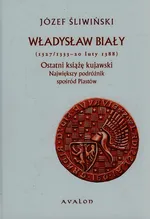 Władysław Biały Ostatni książę kujawski Największy podróżnik spośród Piastów - Józef Śliwiński