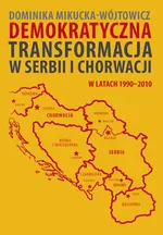 Demokratyczna transformacja w Serbii i Chorwacji w latach 1990-2010 - Outlet - Dominika Mikucka-Wójtowicz