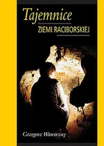Tajemnice ziemi raciborskiej - Grzegorz Wawoczny