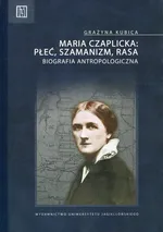 Maria Czaplicka: Płeć, szamanizm, rasa - Grażyna Kubica