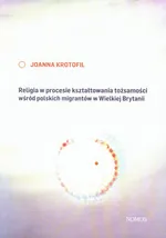 Religia w procesie kształtowania tożsamości wśród polskich migrantów w Wielkiej Brytanii - Outlet - Joanna Krotofil