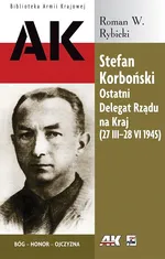 Stefan Korboński Ostatni Delegat Rządu na Kraj 27 III-28 VI 1945 - Rybicki Roman W.