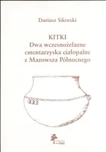 Kitki Dwa wczesnożelazne cmentarzyska ciałopalne z Mazowsza Północnego - Dariusz Sikorski
