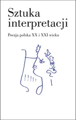 Sztuka interpretacji. Poezja polska XX i XXI wieku - Praca zbiorowa