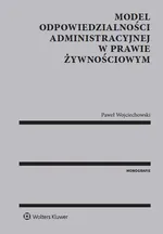 Model odpowiedzialności administracyjnej w prawie żywnościowym - Paweł Wojciechowski