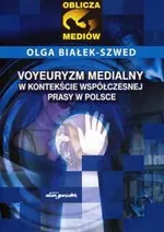 Voyeuryzm medialny w kontekście współczesnej prasy w Polsce - Olga Białek-Szwed