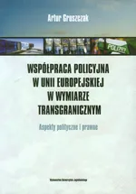 Współpraca policyjna w Unii Europejskiej w wymiarze transgranicznym - Artur Gruszczak