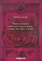 Znani i nieznani oficerowie i generałowie wojny 1812 roku w Rosji - Rafał Kowalczyk