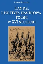 Handel i polityka handlowa Polski w XVI stuleciu - Outlet - Roman Rybarski