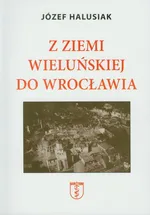 Z Ziemi Wieluńskiej do Wrocławia - Józef Halusiak