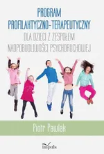 Program profilaktyczno-terapeutyczny dla dzieci z zespołem nadpobudliwości psychoruchowej - Piotr Pawlak
