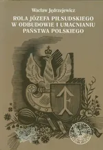 Rola Józefa Piłsudskiego w odbudowie i umacnianiu państwa polskiego - Wacław Jędrzejewicz