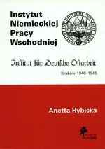 Instytut Niemieckiej Pracy Wschodniej Kraków 1940-1945 - Anetta Rybicka