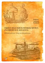 Okręt Jego Królewskiej Mości Zygmunta II Augusta - Kuliński Bohdan Andrzej