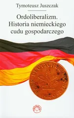 Ordoliberalizm Historia niemieckiego cudu gospodarczego - Tymoteusz Juszczak