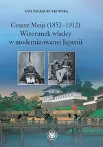 Cesarz Meiji (1852-1912) Wizerunek władcy w modernizowanej Japonii w setną rocznicę śmierci cesarza - Ewa Pałasz-Rutkowska