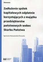 Zadłużenie spółek kapitałowych odpłatnie korzystających z majątku przedsiębiorstw państwowych wobec Skarbu Państwa - Agnieszka Matuszewska-Pierzynka