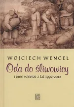Oda do śliwowicy i inne wiersze 1992-2012 - Wojciech Wencel