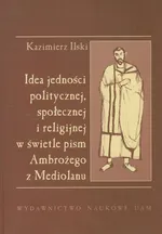 Idea jedności politycznej społecznej i religijnej w świetle pism Ambrożego z Mediolanu - Outlet - Kazimierz Ilski