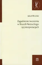 Zagadnienie tworzenia w filozofii Nietzschego i jej interpretacjach - Outlet - Jakub Wroński