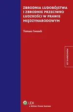 Zbrodnia ludobójstwa i zbrodnie przeciwko ludzkości w prawie międzynarodowym - Tomasz Iwanek