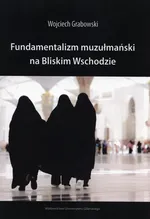 Fundamentalizm muzułmański na Bliskim Wschodzie - Wojciech Grabowski
