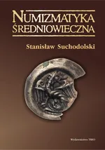 Numizmatyka średniowieczna moneta źródłem archeologicznym historycznym i ikonograficznym - Stanisław Suchodolski