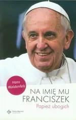 Na imię mu Franciszek Papież ubogich - Hans Waldenfels