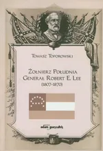 Żołnierz Południa Generał Robert E. Lee 1807-1870 - Tomasz Toporowski
