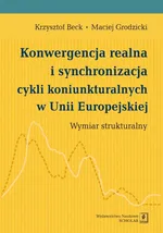 Konwergencja realna i synchronizacja cykli koniunkturalnych w Unii Europejskiej - Krzysztof Beck
