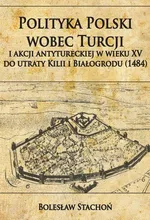 Polityka Polski wobec Turcji i akcji antytureckiej w wieku XV do utraty Kilii i Białogrodu (1484) - Bolesław Stachoń