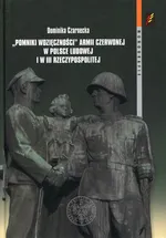 Pomniki wdzięczności Armii Czerwonej w Polsce Ludowej i w III Rzeczypospolitej - Dominika Czarnecka