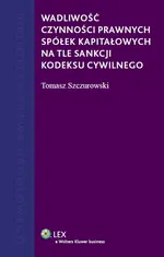 Wadliwość czynności prawnych spółek kapitałowych na tle sankcji kodeksu cywilnego - Tomasz Szczurowski