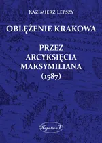 Oblężenie Krakowa przez arcyksięcia Maksymiliana (1587) - Kazimierz Lepszy