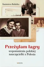 Przeżyłam łagry Wspomnienia polskiej nauczycielki z Polesia - Outlet - Kazimiera Rafalska