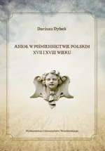 Anioł w piśmiennictwie polskim XVII i XVIII wieku - Dariusz Dybek