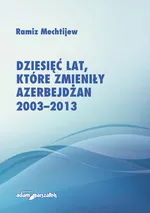 Dziesięć lat, które zmieniły Azerbejdżan 2003-2013 - Ramiz Mechtijew