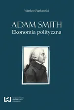 Adam Smith Ekonomia polityczna - Wiesław Piątkowski