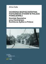 Ochrona bezpieczeństwa fizycznego Żydów w Polsce powojennej - Outlet - Alina Cała