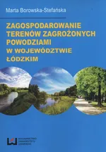 Zagospodarowanie terenów zagrożonych powodziami w województwie łódzkim - Maria Borowska-Stefańska