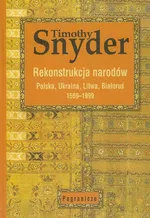Rekonstrukcja narodów Polska, Ukraina, Litwa, Białoruś 1569-1999 - Timothy Snyder