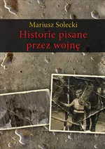 Historie pisane przez wojnę - Mariusz Solecki