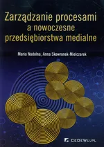 Zarządzanie procesami a nowoczesne przedsiębiorstwa medialne - Maria Nadolna