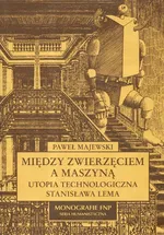 Między zwierzęciem a maszyną Utopia technologiczna Stanisława Lema - Paweł Majewski