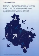 Kierunki i dynamika zmian w języku mieszkańców wielkopolskich wsi na przełomie wieków XX i XXI - Justyna Kobus