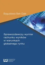 Sprawozdawczy wymiar rachunku wyników w warunkach globalnego rynku - Bogusława Bek-Gaik