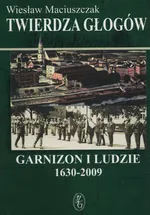 Twierdza Głogów. Garnizon i ludzie. 1630 - 2009 - Wiesław Maciuszczak